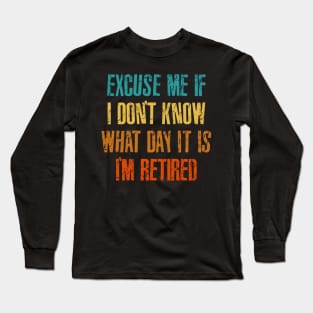 Excuse me if i don't know what day it is i'm retired Long Sleeve T-Shirt